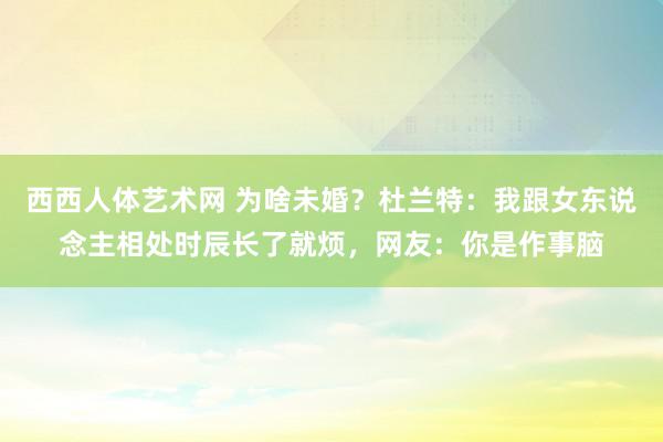 西西人体艺术网 为啥未婚？杜兰特：我跟女东说念主相处时辰长了就烦，网友：你是作事脑