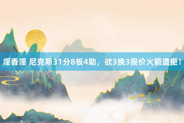 淫香淫 尼克斯31分8板4助，欲3换3报价火箭遭拒！