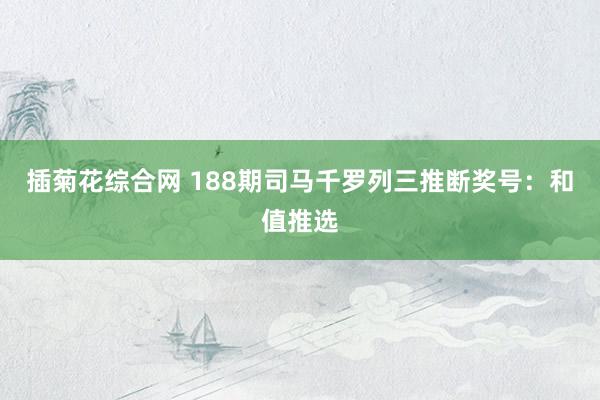 插菊花综合网 188期司马千罗列三推断奖号：和值推选