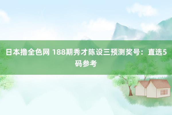 日本撸全色网 188期秀才陈设三预测奖号：直选5码参考