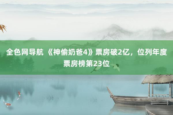 全色网导航 《神偷奶爸4》票房破2亿，位列年度票房榜第23位