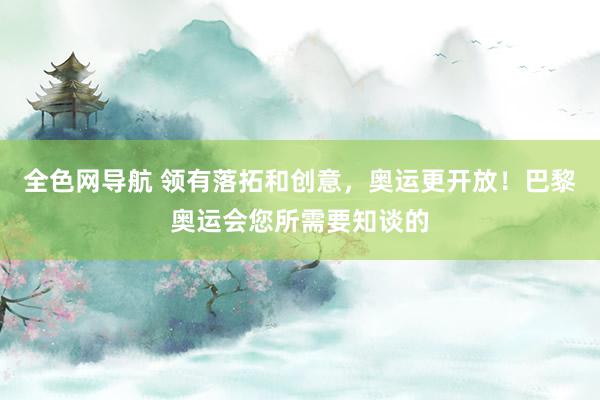 全色网导航 领有落拓和创意，奥运更开放！巴黎奥运会您所需要知谈的