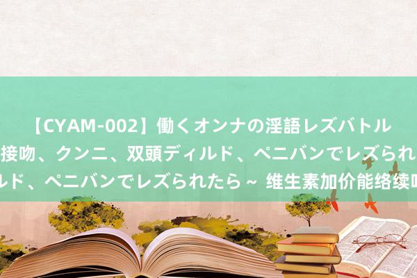 【CYAM-002】働くオンナの淫語レズバトル 2 ～もしも職場で濃厚接吻、クンニ、双頭ディルド、ペニバンでレズられたら～ 维生素加价能络续吗