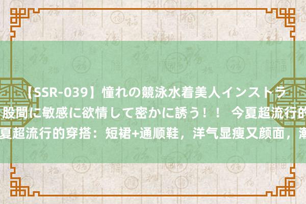 【SSR-039】憧れの競泳水着美人インストラクターは生徒のモッコリ股間に敏感に欲情して密かに誘う！！ 今夏超流行的穿搭：短裙+通顺鞋，洋气显瘦又颜面，潮东谈主齐在穿