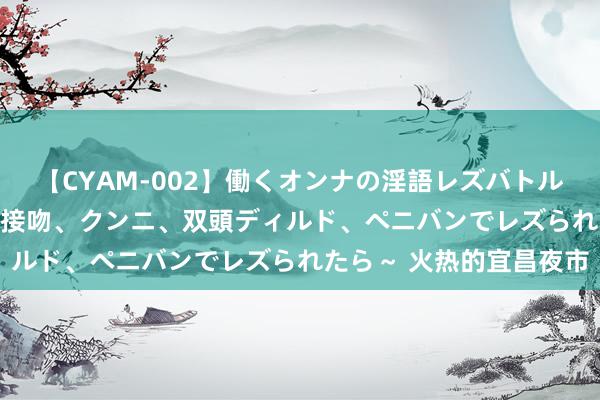 【CYAM-002】働くオンナの淫語レズバトル 2 ～もしも職場で濃厚接吻、クンニ、双頭ディルド、ペニバンでレズられたら～ 火热的宜昌夜市