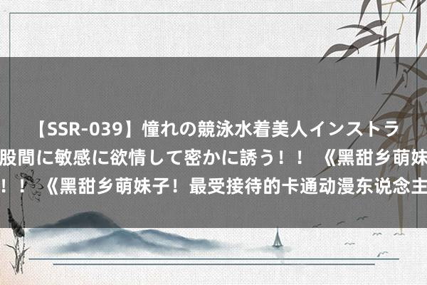 【SSR-039】憧れの競泳水着美人インストラクターは生徒のモッコリ股間に敏感に欲情して密かに誘う！！ 《黑甜乡萌妹子！最受接待的卡通动漫东说念主物TOP