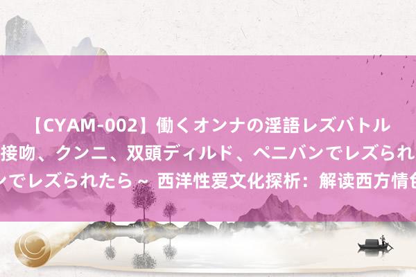 【CYAM-002】働くオンナの淫語レズバトル 2 ～もしも職場で濃厚接吻、クンニ、双頭ディルド、ペニバンでレズられたら～ 西洋性爱文化探析：解读西方情色不雅念与实施