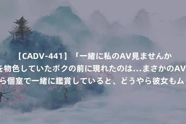 【CADV-441】「一緒に私のAV見ませんか？」個室ビデオ店でAVを物色していたボクの前に現れたのは…まさかのAV女優！？ドキドキしながら個室で一緒に鑑賞していると、どうやら彼女もムラムラしてきちゃったみたいで服を脱いでエロい声を出し始めた？！ 仕净科技（301030）7月19日主力资金净买入509.24万元