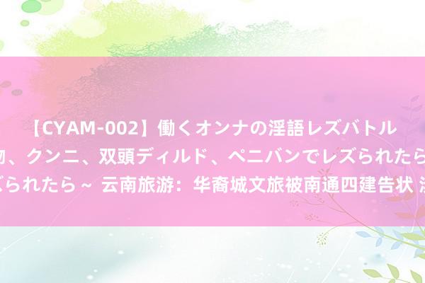 【CYAM-002】働くオンナの淫語レズバトル 2 ～もしも職場で濃厚接吻、クンニ、双頭ディルド、ペニバンでレズられたら～ 云南旅游：华裔城文旅被南通四建告状 涉诉金额1.53亿元