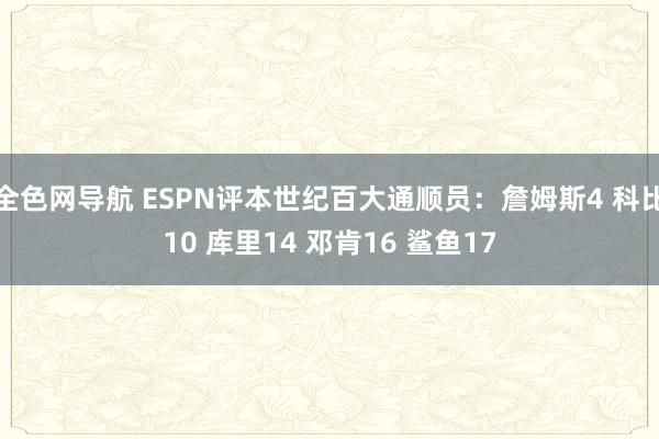 全色网导航 ESPN评本世纪百大通顺员：詹姆斯4 科比10 库里14 邓肯16 鲨鱼17