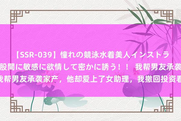 【SSR-039】憧れの競泳水着美人インストラクターは生徒のモッコリ股間に敏感に欲情して密かに誘う！！ 我帮男友承袭家产，他却爱上了女助理，我撤回投资看他歇业（完）