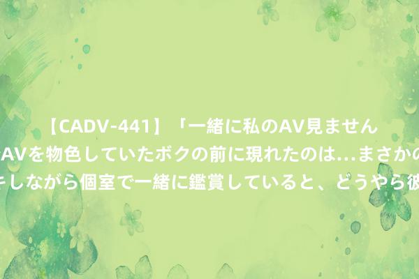 【CADV-441】「一緒に私のAV見ませんか？」個室ビデオ店でAVを物色していたボクの前に現れたのは…まさかのAV女優！？ドキドキしながら個室で一緒に鑑賞していると、どうやら彼女もムラムラしてきちゃったみたいで服を脱いでエロい声を出し始めた？！ 30秒｜水清、岸绿、业兴、东说念主和 成皆欣喜湖水质合手续优化