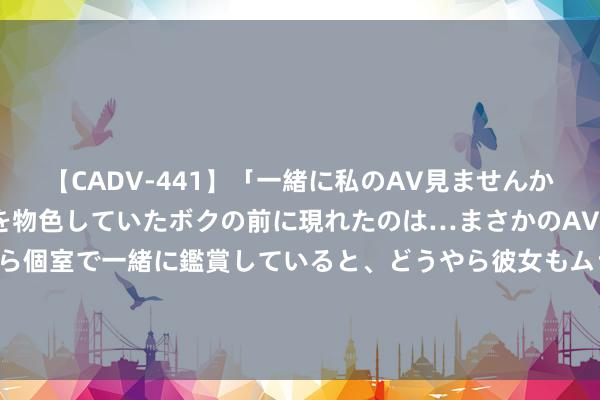 【CADV-441】「一緒に私のAV見ませんか？」個室ビデオ店でAVを物色していたボクの前に現れたのは…まさかのAV女優！？ドキドキしながら個室で一緒に鑑賞していると、どうやら彼女もムラムラしてきちゃったみたいで服を脱いでエロい声を出し始めた？！ 高位红利股下行 部分基金已减仓！