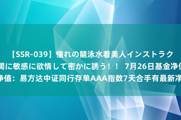 【SSR-039】憧れの競泳水着美人インストラクターは生徒のモッコリ股間に敏感に欲情して密かに誘う！！ 7月26日基金净值：易方达中证同行存单AAA指数7天合手有最新净值1.0509，涨0.02%