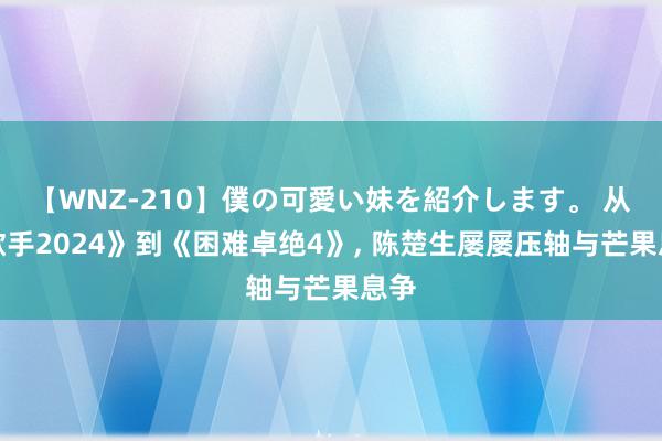 【WNZ-210】僕の可愛い妹を紹介します。 从《歌手2024》到《困难卓绝4》, 陈楚生屡屡压轴与芒果息争