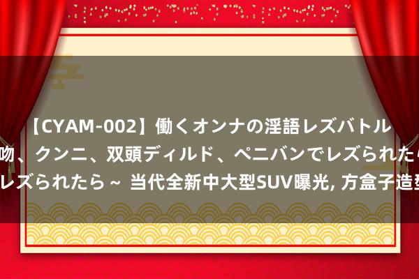 【CYAM-002】働くオンナの淫語レズバトル 2 ～もしも職場で濃厚接吻、クンニ、双頭ディルド、ペニバンでレズられたら～ 当代全新中大型SUV曝光, 方盒子造型比路虎霸气?