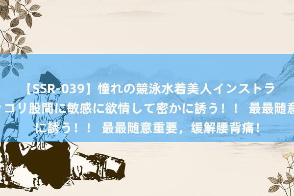 【SSR-039】憧れの競泳水着美人インストラクターは生徒のモッコリ股間に敏感に欲情して密かに誘う！！ 最最随意重要，缓解腰背痛！