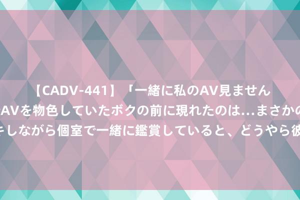 【CADV-441】「一緒に私のAV見ませんか？」個室ビデオ店でAVを物色していたボクの前に現れたのは…まさかのAV女優！？ドキドキしながら個室で一緒に鑑賞していると、どうやら彼女もムラムラしてきちゃったみたいで服を脱いでエロい声を出し始めた？！ 体重越来越轻的6个圭表，你必应知说念！