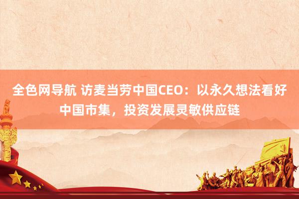 全色网导航 访麦当劳中国CEO：以永久想法看好中国市集，投资发展灵敏供应链