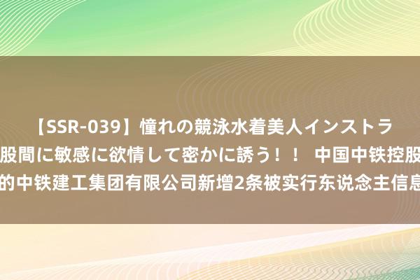 【SSR-039】憧れの競泳水着美人インストラクターは生徒のモッコリ股間に敏感に欲情して密かに誘う！！ 中国中铁控股的中铁建工集团有限公司新增2条被实行东说念主信息，实行观点1147.03万元