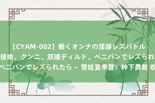 【CYAM-002】働くオンナの淫語レズバトル 2 ～もしも職場で濃厚接吻、クンニ、双頭ディルド、ペニバンでレズられたら～ 警娃夏季营：种下勇敢 收货成长