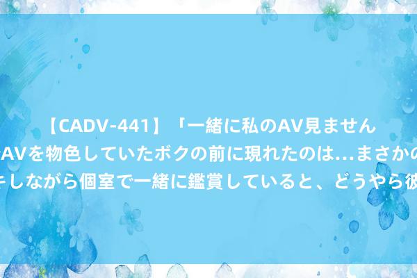 【CADV-441】「一緒に私のAV見ませんか？」個室ビデオ店でAVを物色していたボクの前に現れたのは…まさかのAV女優！？ドキドキしながら個室で一緒に鑑賞していると、どうやら彼女もムラムラしてきちゃったみたいで服を脱いでエロい声を出し始めた？！ 铅：延续走弱