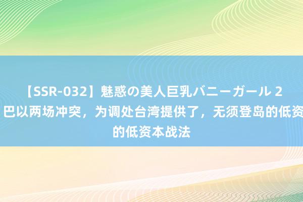 【SSR-032】魅惑の美人巨乳バニーガール 2 俄乌、巴以两场冲突，为调处台湾提供了，无须登岛的低资本战法