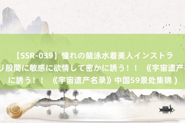 【SSR-039】憧れの競泳水着美人インストラクターは生徒のモッコリ股間に敏感に欲情して密かに誘う！！ 《宇宙遗产名录》中国59景处集锦 )