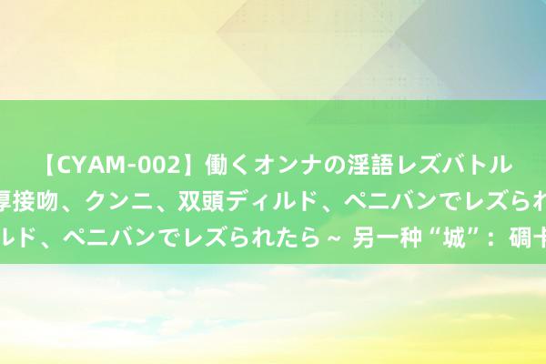 【CYAM-002】働くオンナの淫語レズバトル 2 ～もしも職場で濃厚接吻、クンニ、双頭ディルド、ペニバンでレズられたら～ 另一种“城”：碉卡