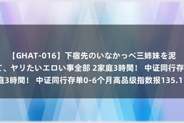 【GHAT-016】下宿先のいなかっぺ三姉妹を泥酔＆淫媚オイルでキメて、ヤリたいエロい事全部 2家庭3時間！ 中证同行存单0-6个月高品级指数报135.11点