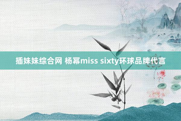 插妹妹综合网 杨幂miss sixty环球品牌代言