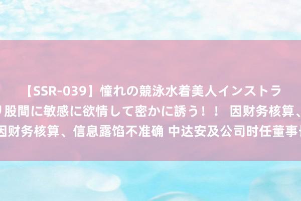 【SSR-039】憧れの競泳水着美人インストラクターは生徒のモッコリ股間に敏感に欲情して密かに誘う！！ 因财务核算、信息露馅不准确 中达安及公司时任董事长等收警示函