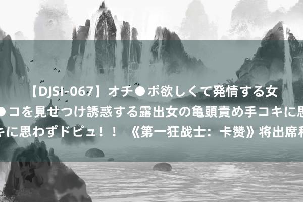 【DJSI-067】オチ●ポ欲しくて発情する女たち ところ構わずオマ●コを見せつけ誘惑する露出女の亀頭責め手コキに思わずドピュ！！ 《第一狂战士：卡赞》将出席科隆展！提供试玩契机