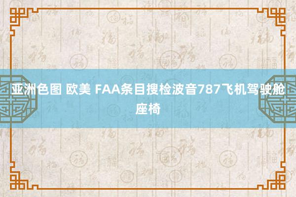 亚洲色图 欧美 FAA条目搜检波音787飞机驾驶舱座椅