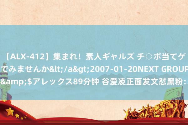 【ALX-412】集まれ！素人ギャルズ チ○ポ当てゲームで賞金稼いでみませんか</a>2007-01-20NEXT GROUP&$アレックス89分钟 谷爱凌正面发文怼黑粉：神思这样差不如跑个步