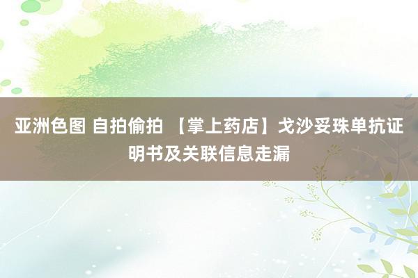 亚洲色图 自拍偷拍 【掌上药店】戈沙妥珠单抗证明书及关联信息走漏