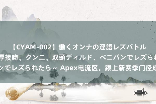 【CYAM-002】働くオンナの淫語レズバトル 2 ～もしも職場で濃厚接吻、クンニ、双頭ディルド、ペニバンでレズられたら～ Apex电流区，跟上新赛季门径成为最强猎杀者