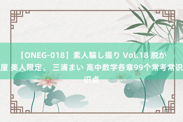 【ONEG-018】素人騙し撮り Vol.18 脱がし屋 美人限定。 三浦まい 高中数学各章99个常考常识点