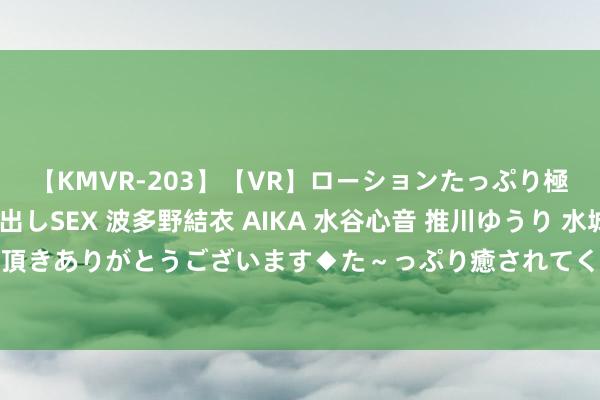 【KMVR-203】【VR】ローションたっぷり極上5人ソープ嬢と中出しSEX 波多野結衣 AIKA 水谷心音 推川ゆうり 水城奈緒 ～本日は御指名頂きありがとうございます◆た～っぷり癒されてくださいね◆～ 混团全国杯中国8比0瑞典 孙颖莎王楚钦亮相单打