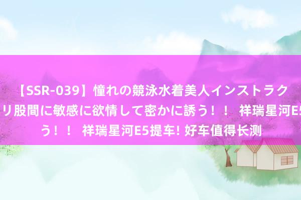 【SSR-039】憧れの競泳水着美人インストラクターは生徒のモッコリ股間に敏感に欲情して密かに誘う！！ 祥瑞星河E5提车! 好车值得长测